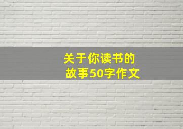 关于你读书的故事50字作文