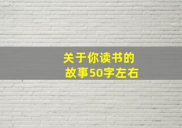 关于你读书的故事50字左右