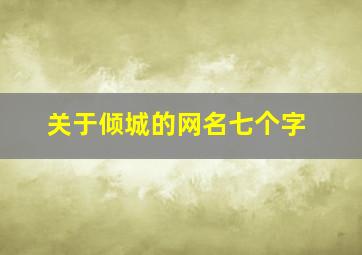 关于倾城的网名七个字