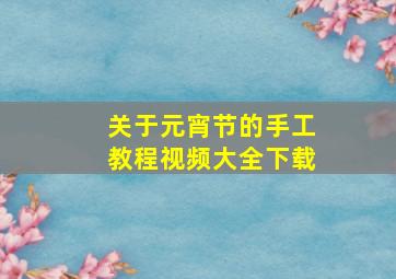 关于元宵节的手工教程视频大全下载