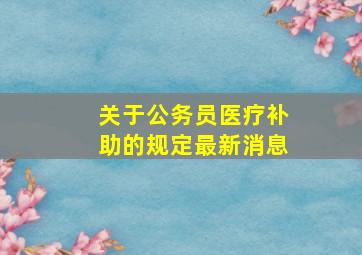 关于公务员医疗补助的规定最新消息