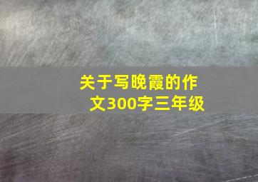 关于写晚霞的作文300字三年级