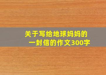 关于写给地球妈妈的一封信的作文300字