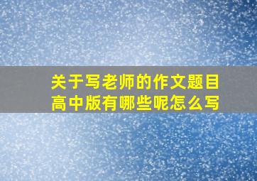 关于写老师的作文题目高中版有哪些呢怎么写