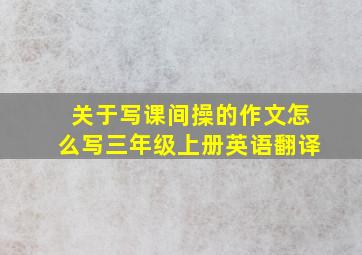 关于写课间操的作文怎么写三年级上册英语翻译