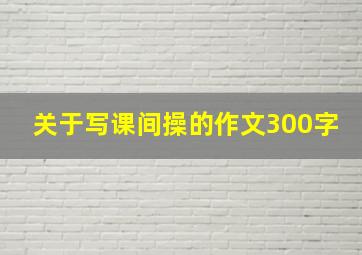 关于写课间操的作文300字