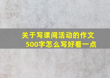 关于写课间活动的作文500字怎么写好看一点