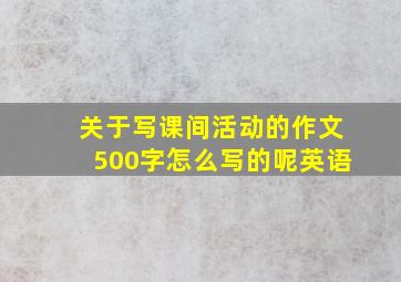 关于写课间活动的作文500字怎么写的呢英语