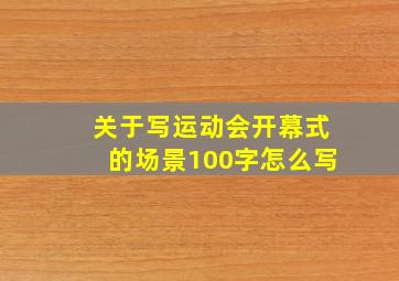 关于写运动会开幕式的场景100字怎么写