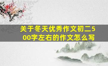 关于冬天优秀作文初二500字左右的作文怎么写