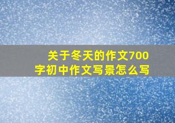 关于冬天的作文700字初中作文写景怎么写