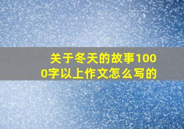 关于冬天的故事1000字以上作文怎么写的