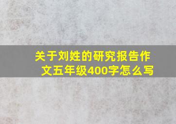 关于刘姓的研究报告作文五年级400字怎么写