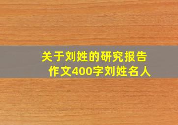 关于刘姓的研究报告作文400字刘姓名人