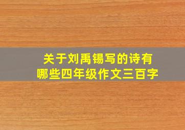 关于刘禹锡写的诗有哪些四年级作文三百字