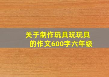 关于制作玩具玩玩具的作文600字六年级