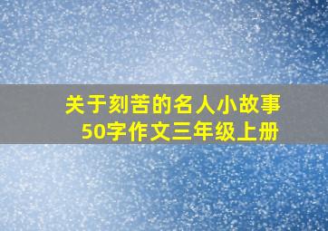 关于刻苦的名人小故事50字作文三年级上册