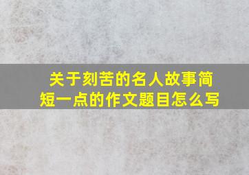 关于刻苦的名人故事简短一点的作文题目怎么写