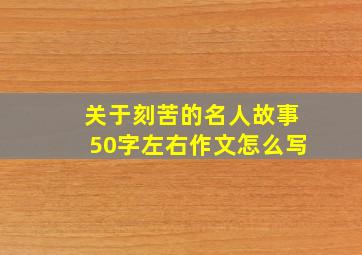 关于刻苦的名人故事50字左右作文怎么写