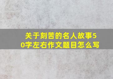 关于刻苦的名人故事50字左右作文题目怎么写