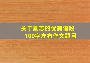 关于励志的优美语段100字左右作文题目