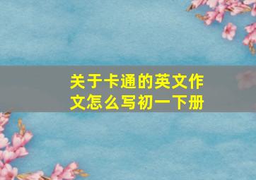 关于卡通的英文作文怎么写初一下册