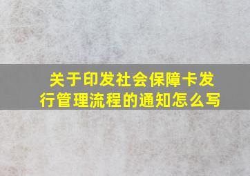 关于印发社会保障卡发行管理流程的通知怎么写