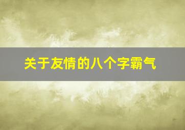 关于友情的八个字霸气