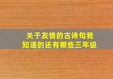 关于友情的古诗句我知道的还有哪些三年级