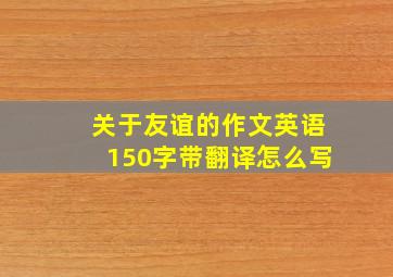 关于友谊的作文英语150字带翻译怎么写