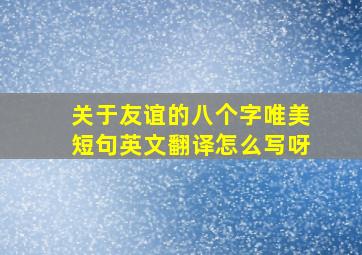 关于友谊的八个字唯美短句英文翻译怎么写呀