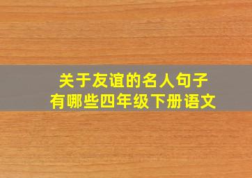 关于友谊的名人句子有哪些四年级下册语文