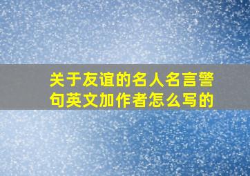 关于友谊的名人名言警句英文加作者怎么写的