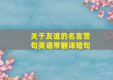 关于友谊的名言警句英语带翻译短句