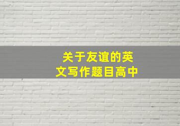 关于友谊的英文写作题目高中