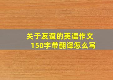 关于友谊的英语作文150字带翻译怎么写