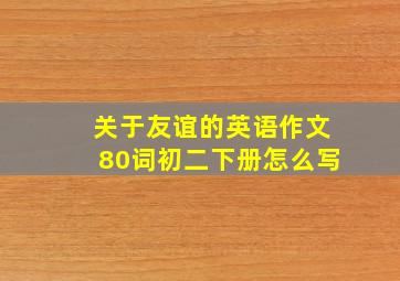 关于友谊的英语作文80词初二下册怎么写