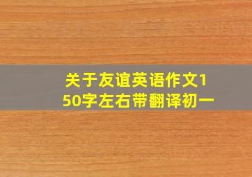 关于友谊英语作文150字左右带翻译初一