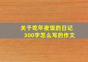 关于吃年夜饭的日记300字怎么写的作文