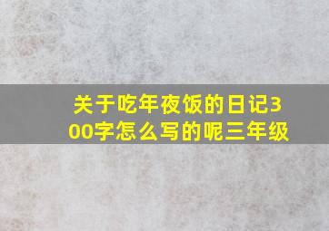 关于吃年夜饭的日记300字怎么写的呢三年级