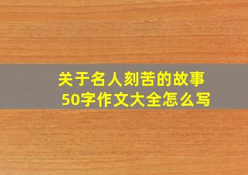 关于名人刻苦的故事50字作文大全怎么写