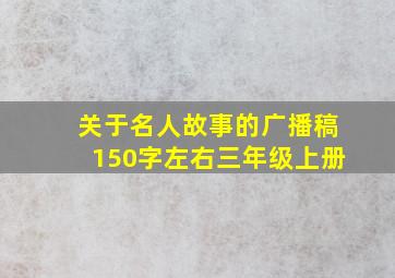 关于名人故事的广播稿150字左右三年级上册