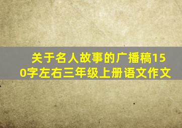 关于名人故事的广播稿150字左右三年级上册语文作文