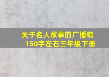 关于名人故事的广播稿150字左右三年级下册