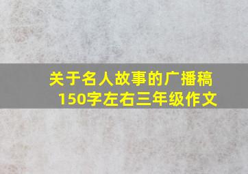 关于名人故事的广播稿150字左右三年级作文