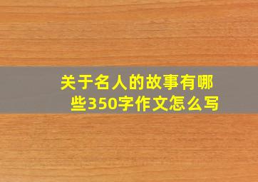 关于名人的故事有哪些350字作文怎么写