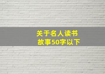 关于名人读书故事50字以下