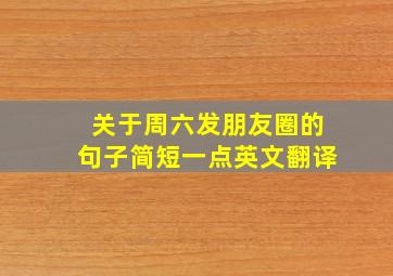 关于周六发朋友圈的句子简短一点英文翻译