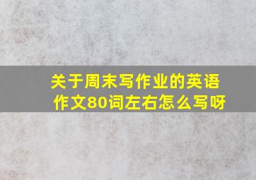 关于周末写作业的英语作文80词左右怎么写呀