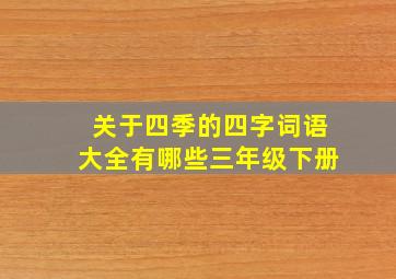 关于四季的四字词语大全有哪些三年级下册